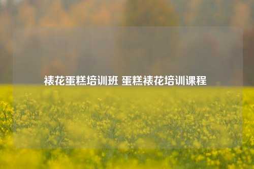 裱花蛋糕培训班 蛋糕裱花培训课程 